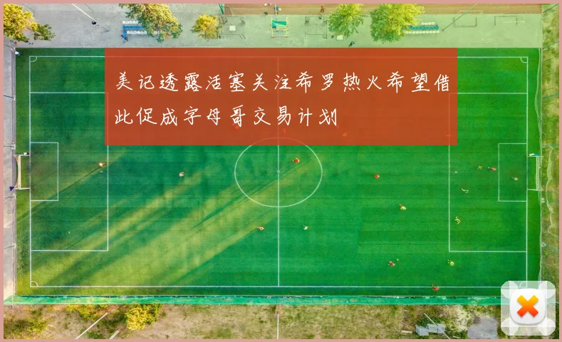 美记透露活塞关注希罗热火希望借此促成字母哥交易计划